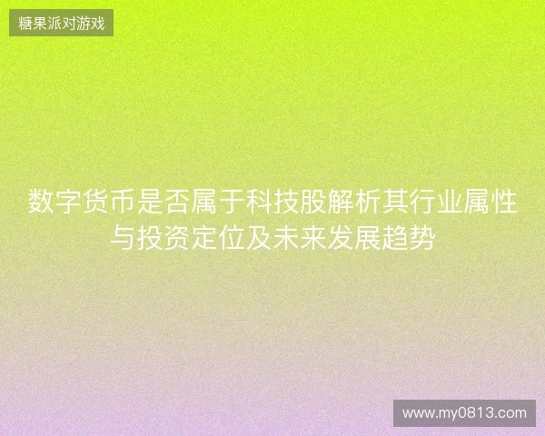数字货币是否属于科技股解析其行业属性与投资定位及未来发展趋势